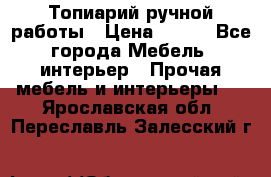 Топиарий ручной работы › Цена ­ 500 - Все города Мебель, интерьер » Прочая мебель и интерьеры   . Ярославская обл.,Переславль-Залесский г.